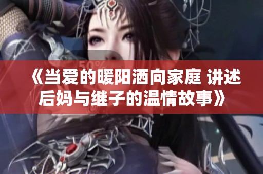 《当爱的暖阳洒向家庭 讲述后妈与继子的温情故事》