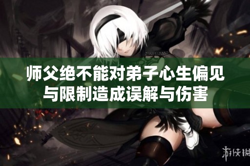 师父绝不能对弟子心生偏见与限制造成误解与伤害