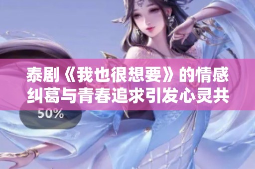 泰剧《我也很想要》的情感纠葛与青春追求引发心灵共鸣的故事