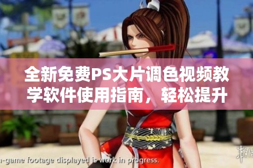 全新免费PS大片调色视频教学软件使用指南，轻松提升视频制作水平