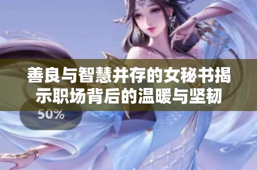 善良与智慧并存的女秘书揭示职场背后的温暖与坚韧