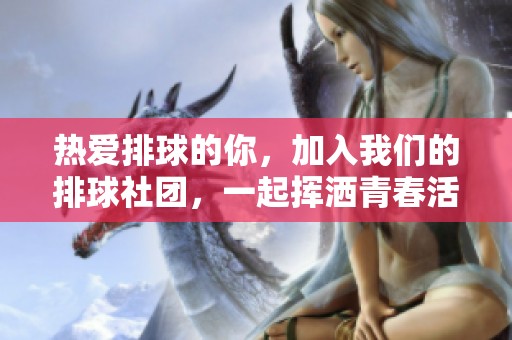 热爱排球的你，加入我们的排球社团，一起挥洒青春活力！