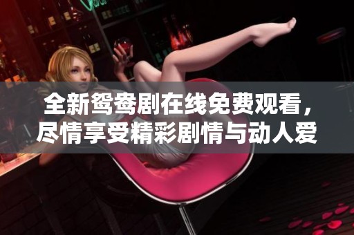 全新鸳鸯剧在线免费观看，尽情享受精彩剧情与动人爱情故事
