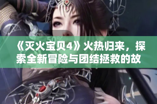 《灭火宝贝4》火热归来，探索全新冒险与团结拯救的故事情节
