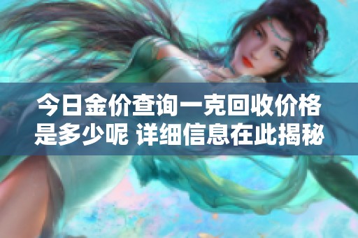 今日金价查询一克回收价格是多少呢 详细信息在此揭秘