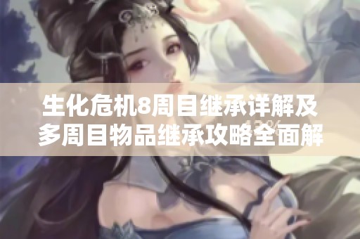 生化危机8周目继承详解及多周目物品继承攻略全面解析