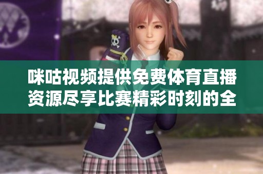咪咕视频提供免费体育直播资源尽享比赛精彩时刻的全新体验