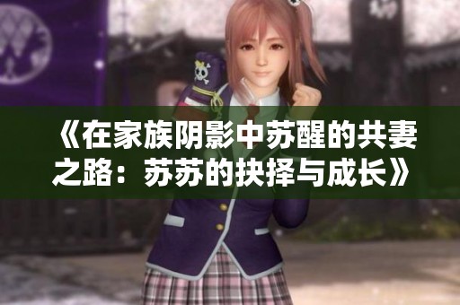 《在家族阴影中苏醒的共妻之路：苏苏的抉择与成长》