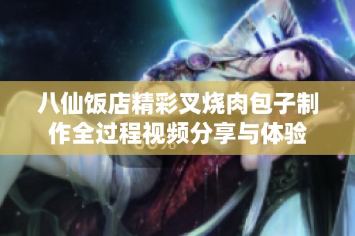 八仙饭店精彩叉烧肉包子制作全过程视频分享与体验