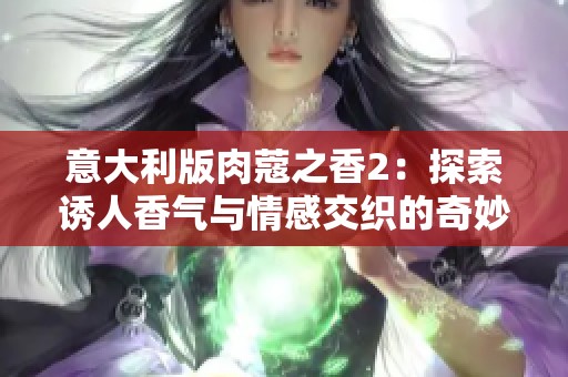 意大利版肉蔻之香2：探索诱人香气与情感交织的奇妙旅程