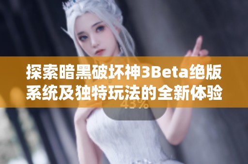 探索暗黑破坏神3Beta绝版系统及独特玩法的全新体验