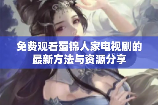 免费观看蜀锦人家电视剧的最新方法与资源分享