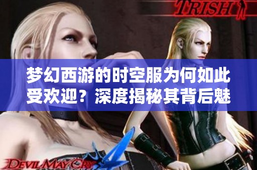 梦幻西游的时空服为何如此受欢迎？深度揭秘其背后魅力所在
