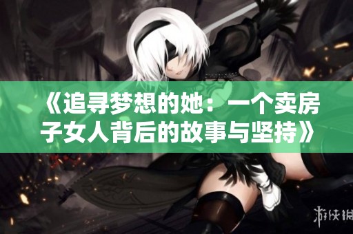 《追寻梦想的她：一个卖房子女人背后的故事与坚持》