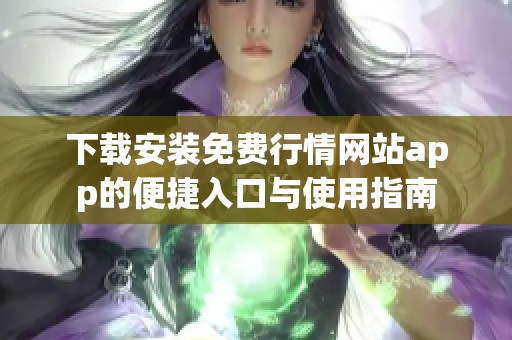 下载安装免费行情网站app的便捷入口与使用指南