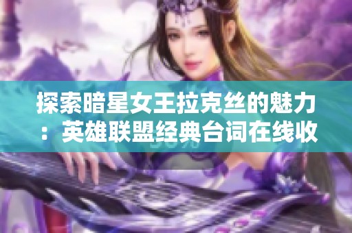 探索暗星女王拉克丝的魅力：英雄联盟经典台词在线收听