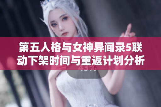 第五人格与女神异闻录5联动下架时间与重返计划分析
