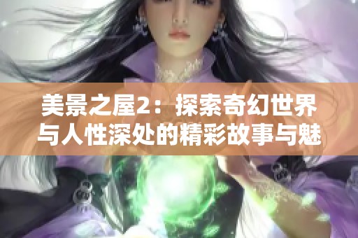 美景之屋2：探索奇幻世界与人性深处的精彩故事与魅力景观