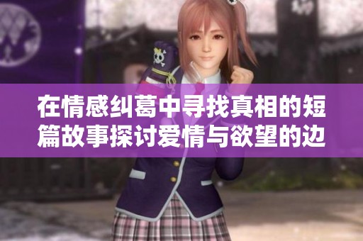 在情感纠葛中寻找真相的短篇故事探讨爱情与欲望的边界