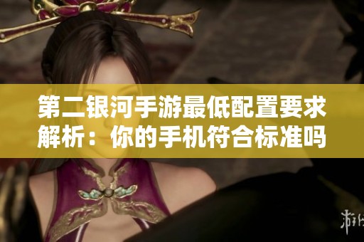 第二银河手游最低配置要求解析：你的手机符合标准吗？