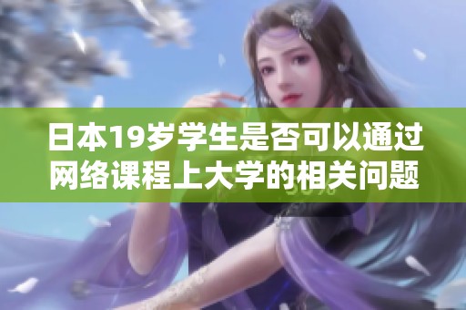 日本19岁学生是否可以通过网络课程上大学的相关问题探讨