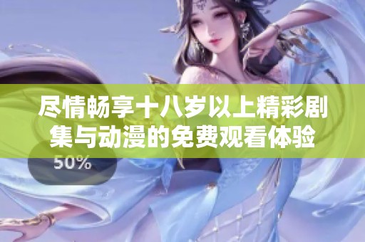 尽情畅享十八岁以上精彩剧集与动漫的免费观看体验