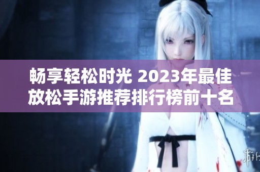 畅享轻松时光 2023年最佳放松手游推荐排行榜前十名