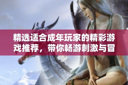 精选适合成年玩家的精彩游戏推荐，带你畅游刺激与冒险并存的虚拟世界