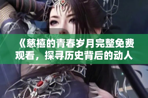 《慈禧的青春岁月完整免费观看，探寻历史背后的动人故事》