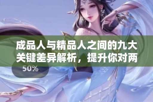 成品人与精品人之间的九大关键差异解析，提升你对两者的理解与认知