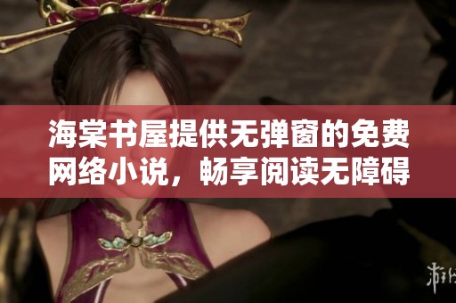 海棠书屋提供无弹窗的免费网络小说，畅享阅读无障碍的全新体验