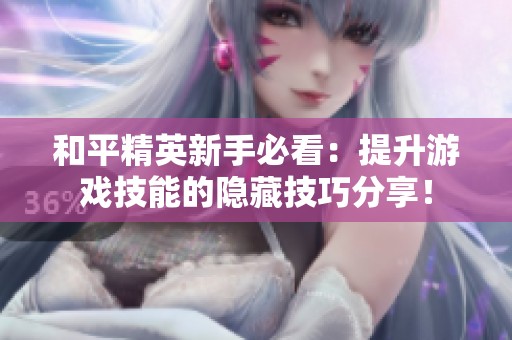 和平精英新手必看：提升游戏技能的隐藏技巧分享！
