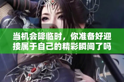 当机会降临时，你准备好迎接属于自己的精彩瞬间了吗