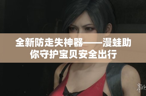 全新防走失神器——漫蛙助你守护宝贝安全出行