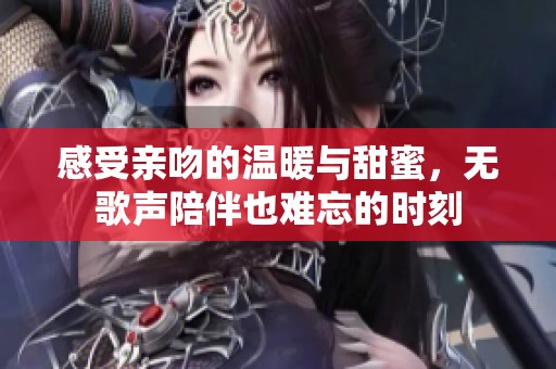 感受亲吻的温暖与甜蜜，无歌声陪伴也难忘的时刻