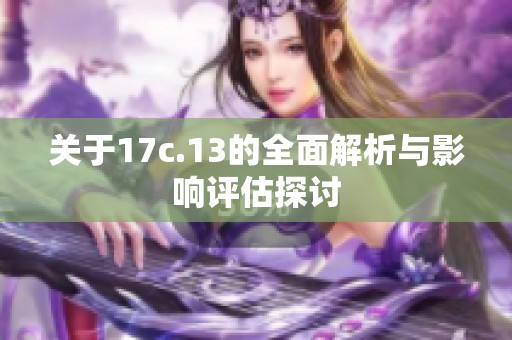 关于17c.13的全面解析与影响评估探讨