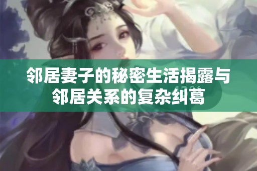 邻居妻子的秘密生活揭露与邻居关系的复杂纠葛
