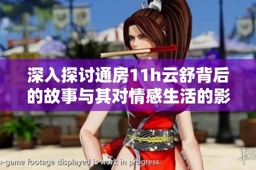 深入探讨通房11h云舒背后的故事与其对情感生活的影响