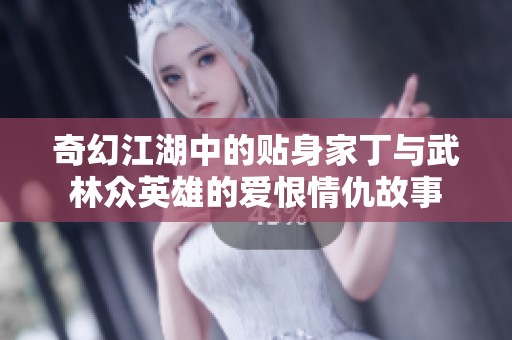 奇幻江湖中的贴身家丁与武林众英雄的爱恨情仇故事