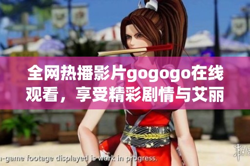 全网热播影片gogogo在线观看，享受精彩剧情与艾丽冒险之旅