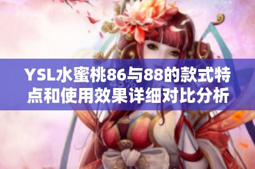 YSL水蜜桃86与88的款式特点和使用效果详细对比分析