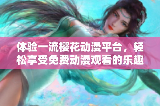 体验一流樱花动漫平台，轻松享受免费动漫观看的乐趣！