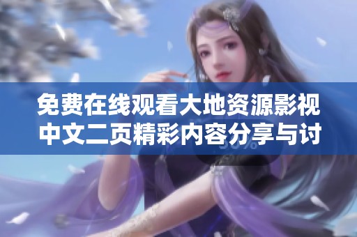 免费在线观看大地资源影视中文二页精彩内容分享与讨论平台