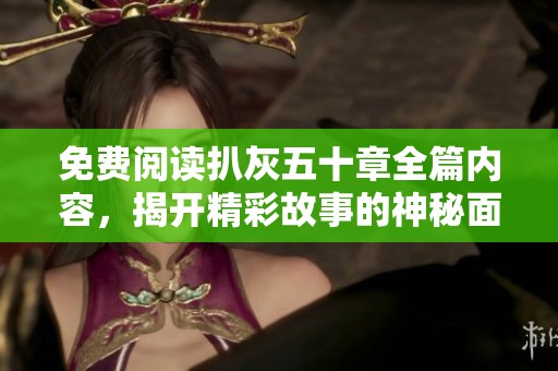 免费阅读扒灰五十章全篇内容，揭开精彩故事的神秘面纱