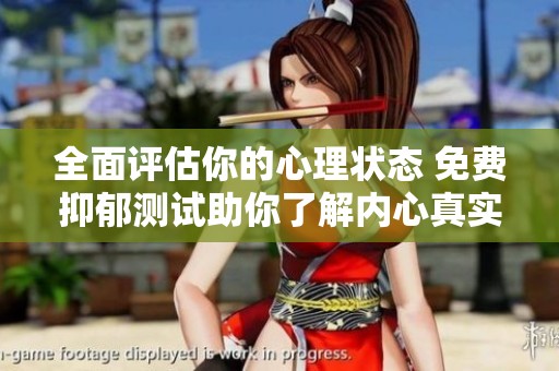 全面评估你的心理状态 免费抑郁测试助你了解内心真实感受