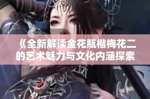 《全新解读金花瓶楷梅花二的艺术魅力与文化内涵探索》