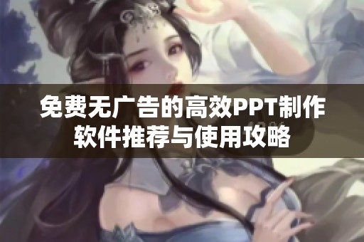 免费无广告的高效PPT制作软件推荐与使用攻略