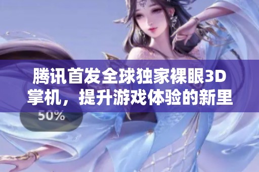 腾讯首发全球独家裸眼3D掌机，提升游戏体验的新里程碑