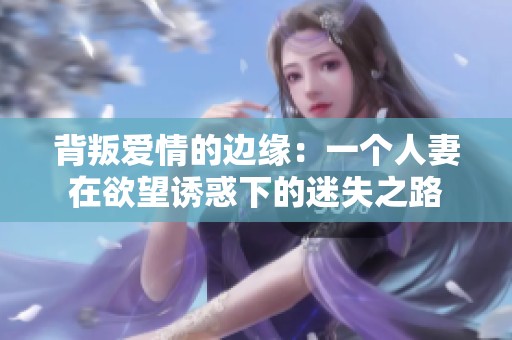 背叛爱情的边缘：一个人妻在欲望诱惑下的迷失之路