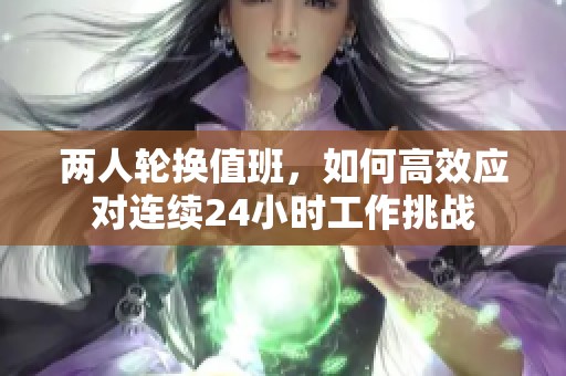 两人轮换值班，如何高效应对连续24小时工作挑战